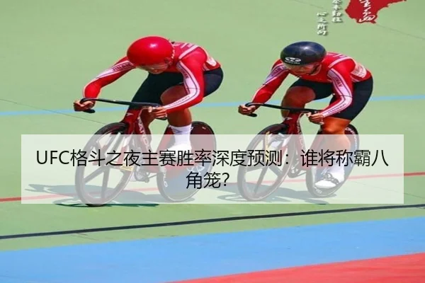 UFC格斗之夜主赛胜率深度预测：谁将称霸八角笼？